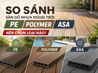 So sánh sàn gỗ nhựa ngoài trời PE, Polymer, ASA